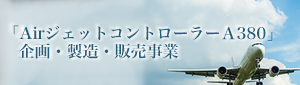 「AirジェットコントローラーＡ３８０」企画・製造・販売事業