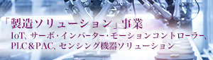 「製造ソリューション事業（IoT、サーボ・インバーター・モーションコントローラー、PLC&PAC、センシング機器ソリューション）